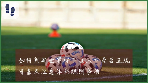 如何判断世界杯下注入口是否正规可靠及注意体彩规则事项