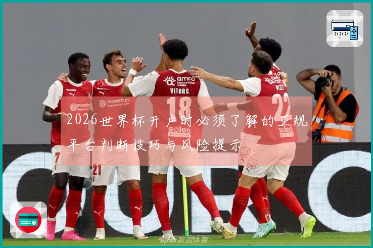 2026世界杯开户时必须了解的正规平台判断技巧与风险提示