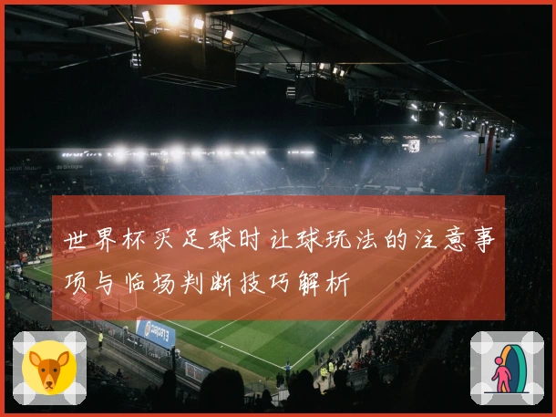 世界杯买足球时让球玩法的注意事项与临场判断技巧解析