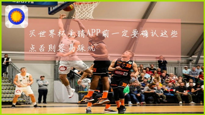 买世界杯竞猜APP前一定要确认这些点否则容易踩坑