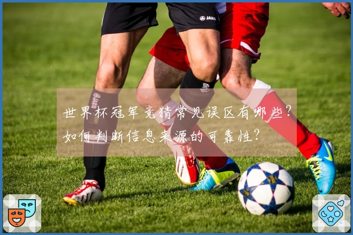 世界杯冠军竞猜常见误区有哪些？如何判断信息来源的可靠性？