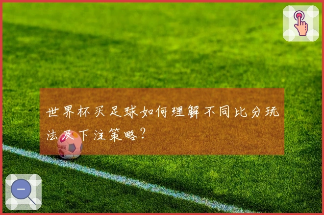 世界杯买足球如何理解不同比分玩法及下注策略？