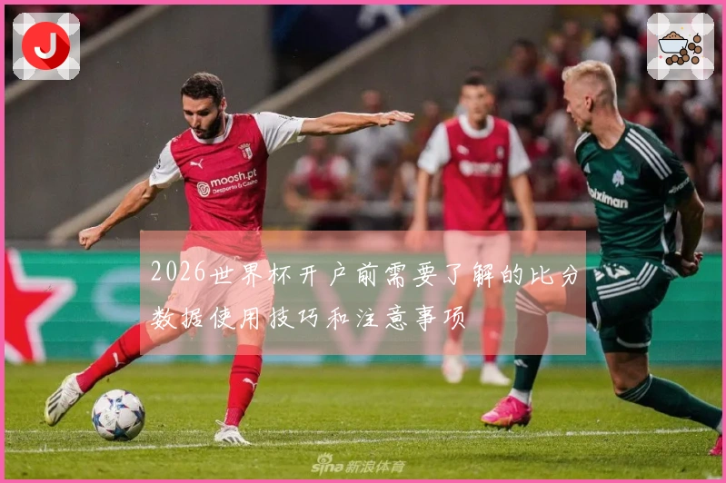 2026世界杯开户前需要了解的比分数据使用技巧和注意事项