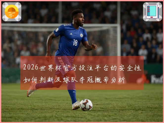 2026世界杯官方投注平台的安全性如何判断及球队夺冠概率分析