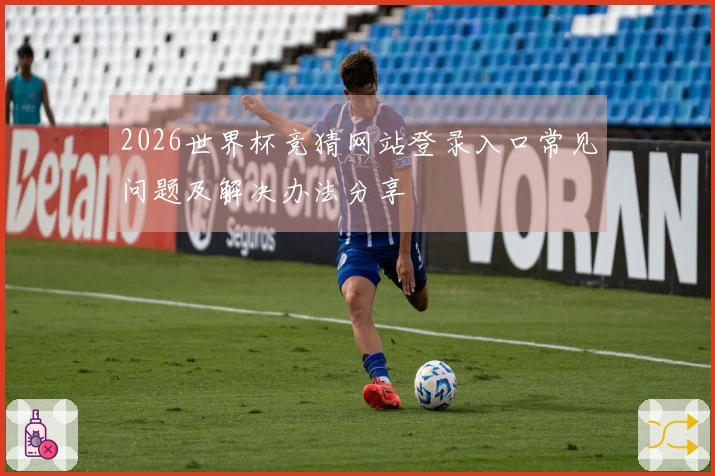 2026世界杯竞猜网站登录入口常见问题及解决办法分享